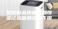 塑胶制品使用恒温恒湿试验箱测试的作用
