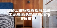 优质工业除湿器招商加盟-工业除湿设备品牌价格(15日推荐)