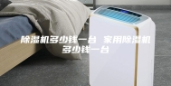 除湿机多少钱一台 家用除湿机多少钱一台