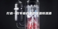打造一款专业合适的恒温恒湿酒柜