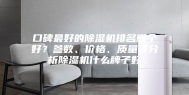 口碑最好的除湿机排名哪个好？参数、价格、质量等分析除湿机什么牌子好