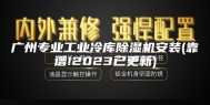 广州专业工业冷库除湿机安装(靠谱!2023已更新)