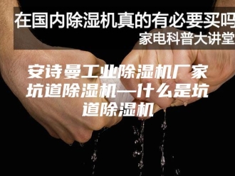 企业新闻安诗曼工业除湿机厂家坑道除湿机—什么是坑道除湿机