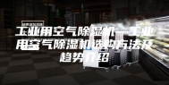 工业用空气除湿机—工业用空气除湿机选购方法及趋势介绍