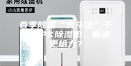 春季除湿“大斗法”干燥剂PK除湿机，看谁更给力？
