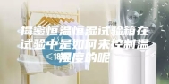 揭密恒温恒湿试验箱在试验中是如何来控制温湿度的呢