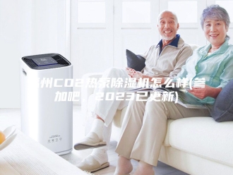 行业新闻福州CO2热泵除湿机怎么样(参加吧，2023已更新)