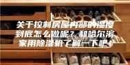 关于控制房屋内部的湿度到底怎么做呢？和哈尔滨家用除湿机了解一下吧！
