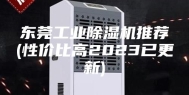 东莞工业除湿机推荐(性价比高2023已更新)
