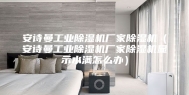 安诗曼工业除湿机厂家除湿机（安诗曼工业除湿机厂家除湿机显示水满怎么办）