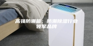 高强防潮箱：防潮除湿行业领军品牌