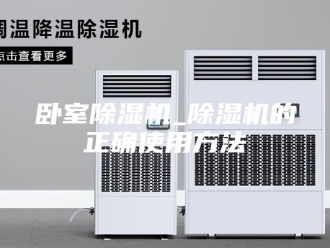 行业新闻卧室除湿机_除湿机的正确使用方法