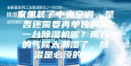 家里装了中央空调，是否还需要再单独购买一台除湿机呢？南方的气候太潮湿了，除湿是必须的吗？