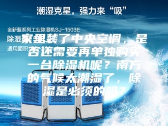 行业新闻家里装了中央空调，是否还需要再单独购买一台除湿机呢？南方的气候太潮湿了，除湿是必须的吗？