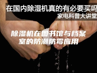 企业新闻除湿机在图书馆与档案室的防潮防霉应用