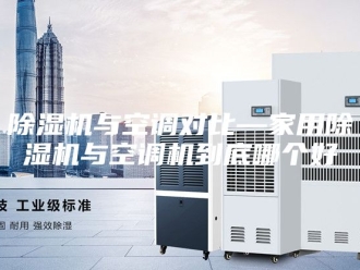 企业新闻除湿机与空调对比—家用除湿机与空调机到底哪个好