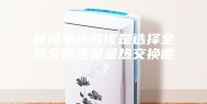 新风系统应该是选择全热交换还是显热交换呢？