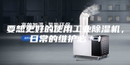 要想更好的使用工业除湿机，日常的维护必＊！