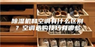 除湿机和空调有什么区别？空调选购技巧有哪些