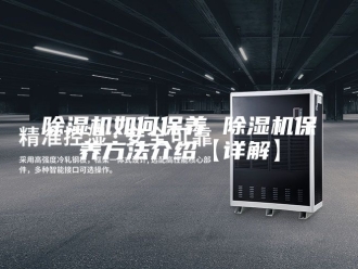 企业新闻除湿机如何保养 除湿机保养方法介绍【详解】