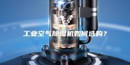 工业空气除湿机如何选购？