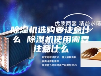 企业新闻除湿机选购要注意什么 除湿机使用需要注意什么
