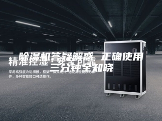 企业新闻除湿机答疑解惑 正确使用三分钟全知晓