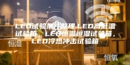 LED试验条件整理.LED高低温试验箱，LED恒温恒湿试验箱，LED冷热冲击试验箱