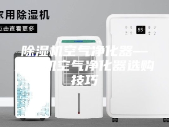 企业新闻除湿机空气净化器—除湿机空气净化器选购技巧