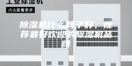 除湿机什么牌子好，推荐最好欢迎的除湿机品牌