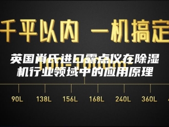 行业新闻英国肖氏进口露点仪在除湿机行业领域中的应用原理