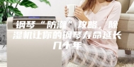 钢琴“防潮”攻略，除湿机让你的钢琴寿命延长几十年