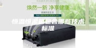 恒温恒湿箱包含哪些技术标准