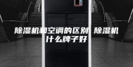 除湿机和空调的区别 除湿机什么牌子好