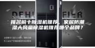 排名前十除湿机推荐，家居防潮湿大风量除湿机推荐哪个品牌？