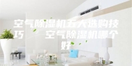 空气除湿机五大选购技巧   空气除湿机哪个好