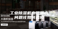 工业除湿机出现漏水问题该如何检修