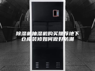 企业新闻除湿机抽湿机购买推荐地下仓库装修如何做好防潮
