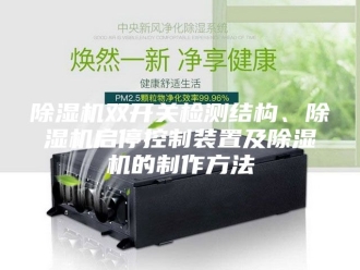 企业新闻除湿机双开关检测结构、除湿机启停控制装置及除湿机的制作方法