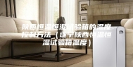 陕西恒温恒湿试验箱的温度控制方法（遂宁陕西恒温恒湿试验箱温度）
