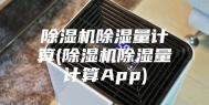 除湿机除湿量计算(除湿机除湿量计算App)