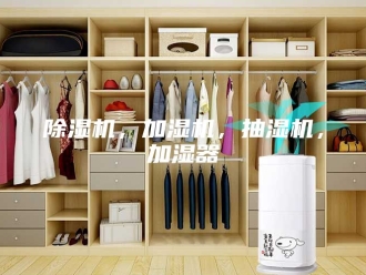 企业新闻除湿机，加湿机，抽湿机，加湿器