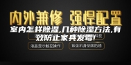 室内怎样除湿,几种除湿方法,有效防止家具发霉!