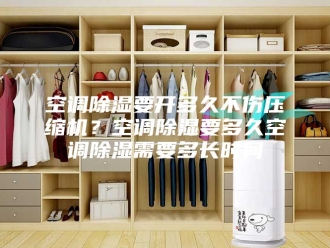 行业新闻空调除湿要开多久不伤压缩机？空调除湿要多久空调除湿需要多长时间