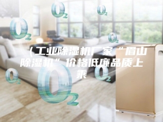 企业新闻（工业除湿机厂家“眉山除湿机”价格低廉品质上乘
