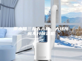 企业新闻雨水隔三差五光顾，大场所离不开除湿机