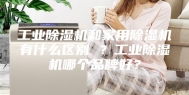 工业除湿机和家用除湿机有什么区别 ？工业除湿机哪个品牌好？