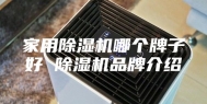 家用除湿机哪个牌子好 除湿机品牌介绍