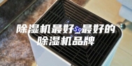 除湿机最好_最好的除湿机品牌
