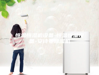 企业新闻恒温恒湿机设备-恒温恒湿设备-安诗曼除湿机